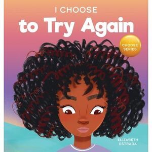 I Choose To Try Again: A Colorful, Picture Book About Perseverance and Diligence